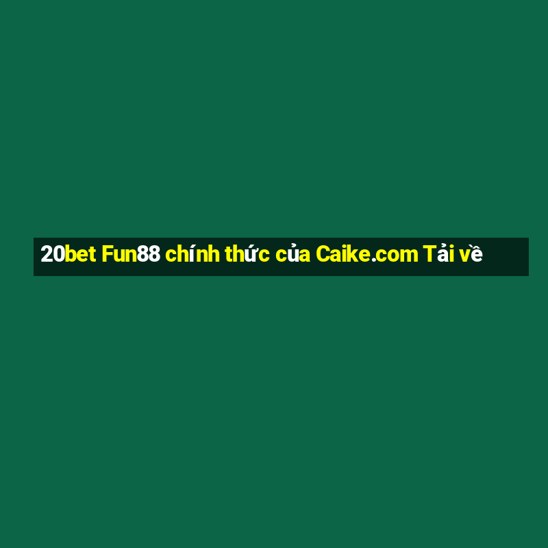 20bet Fun88 chính thức của Caike.com Tải về