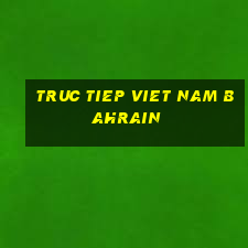 truc tiep viet nam bahrain