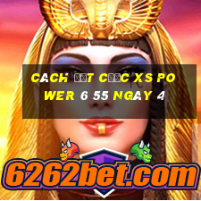 Cách đặt cược XS power 6 55 ngày 4