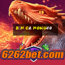 Bắn Cá Nohu40