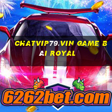 Chatvip79.Vin Game Bài Royal