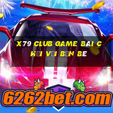 X79 Club Game Bài Chơi Với Bạn Bè