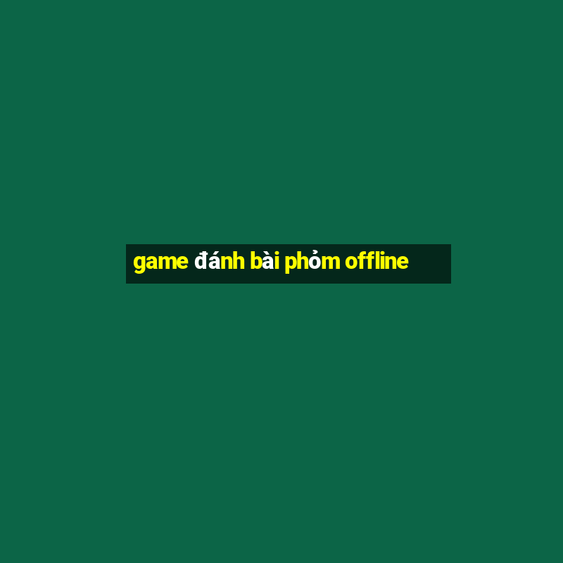 game đánh bài phỏm offline