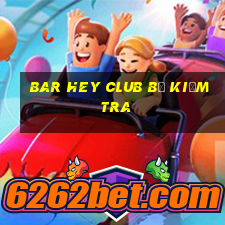 bar hey club bị kiểm tra