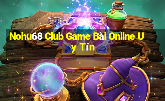 Nohu68 Club Game Bài Online Uy Tín