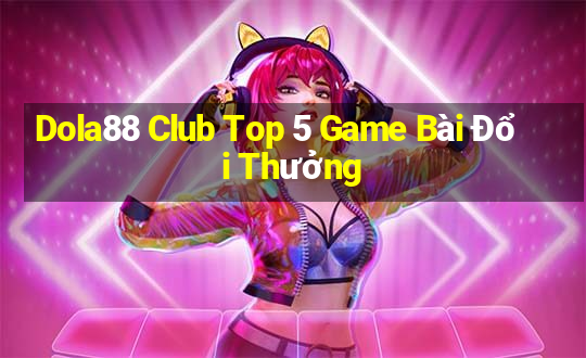 Dola88 Club Top 5 Game Bài Đổi Thưởng