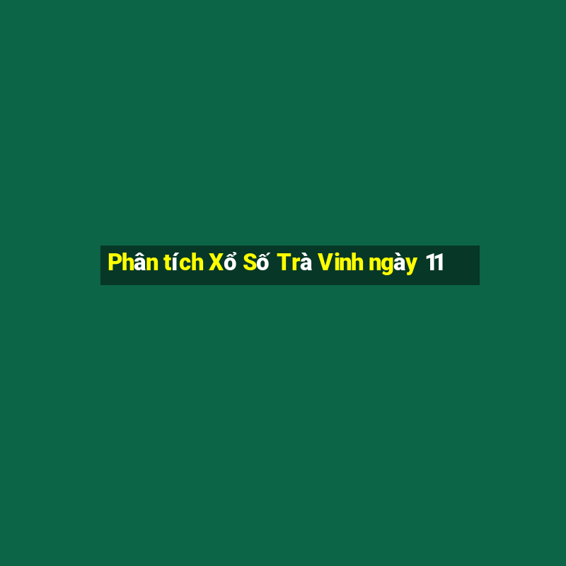 Phân tích Xổ Số Trà Vinh ngày 11