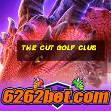 the cut golf club