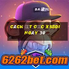 Cách đặt cược XSBDI ngày 30