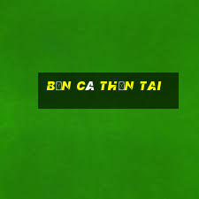 bắn cá thần tai