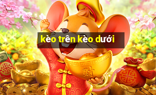 kèo trên kèo dưới