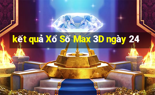 kết quả Xổ Số Max 3D ngày 24