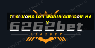 tỷ số vòng loại world cup hôm nay