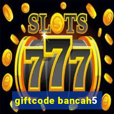 giftcode bancah5