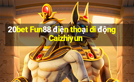 20bet Fun88 điện thoại di động Caizhiyun