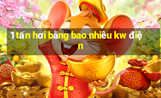 1 tấn hơi bằng bao nhiêu kw điện