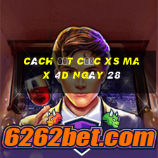 Cách đặt cược XS Max 4D ngày 28