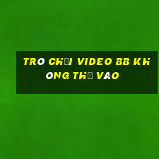 Trò chơi video bb không thể vào