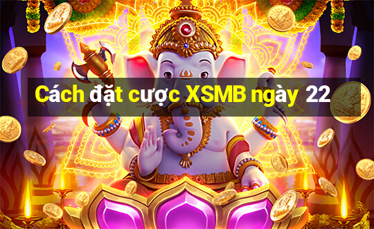 Cách đặt cược XSMB ngày 22