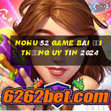 Nohu 52 Game Bài Đổi Thưởng Uy Tín 2024