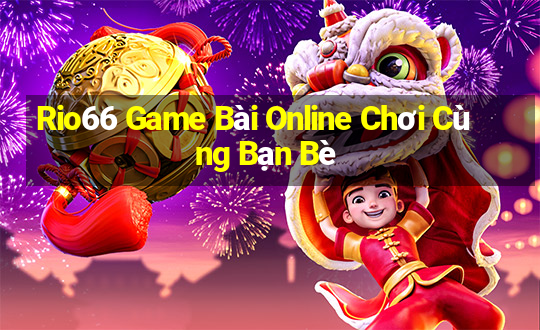 Rio66 Game Bài Online Chơi Cùng Bạn Bè