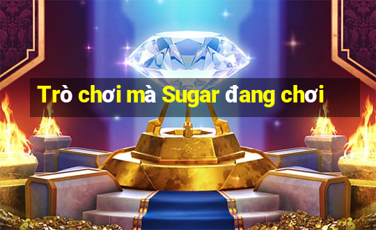 Trò chơi mà Sugar đang chơi